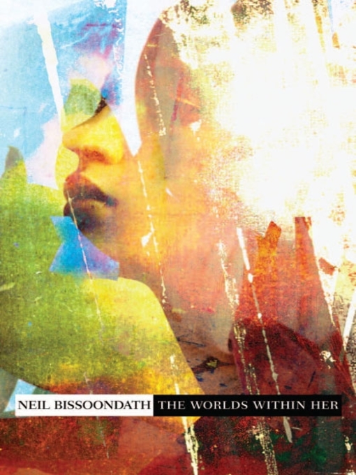 Title details for The Worlds Within Her by Neil Bissoondath - Available